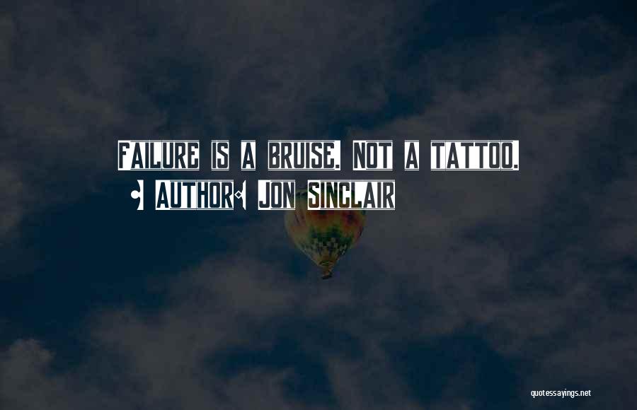 Jon Sinclair Quotes: Failure Is A Bruise. Not A Tattoo.