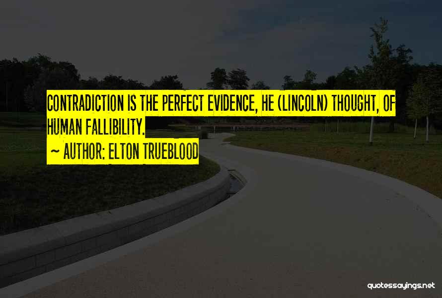 Elton Trueblood Quotes: Contradiction Is The Perfect Evidence, He (lincoln) Thought, Of Human Fallibility.