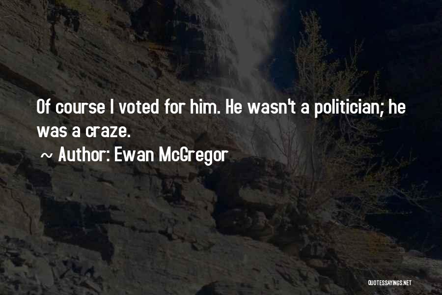 Ewan McGregor Quotes: Of Course I Voted For Him. He Wasn't A Politician; He Was A Craze.