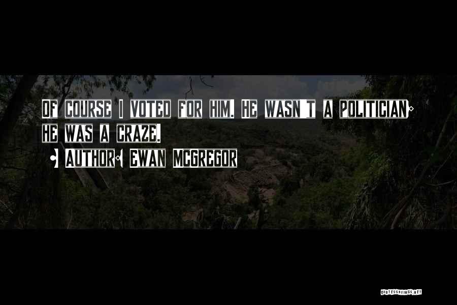 Ewan McGregor Quotes: Of Course I Voted For Him. He Wasn't A Politician; He Was A Craze.