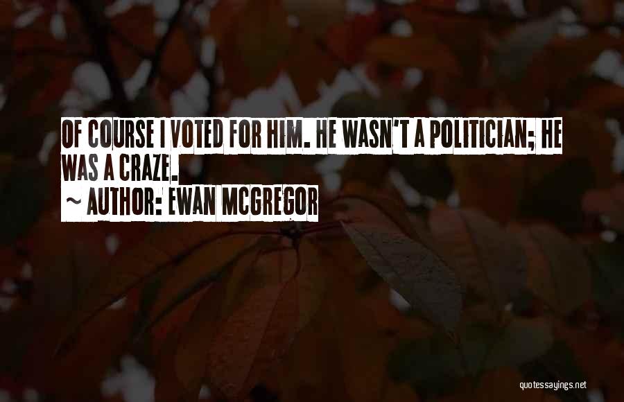 Ewan McGregor Quotes: Of Course I Voted For Him. He Wasn't A Politician; He Was A Craze.