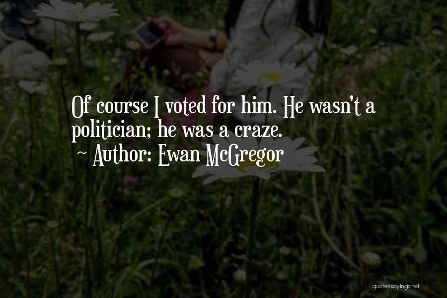 Ewan McGregor Quotes: Of Course I Voted For Him. He Wasn't A Politician; He Was A Craze.