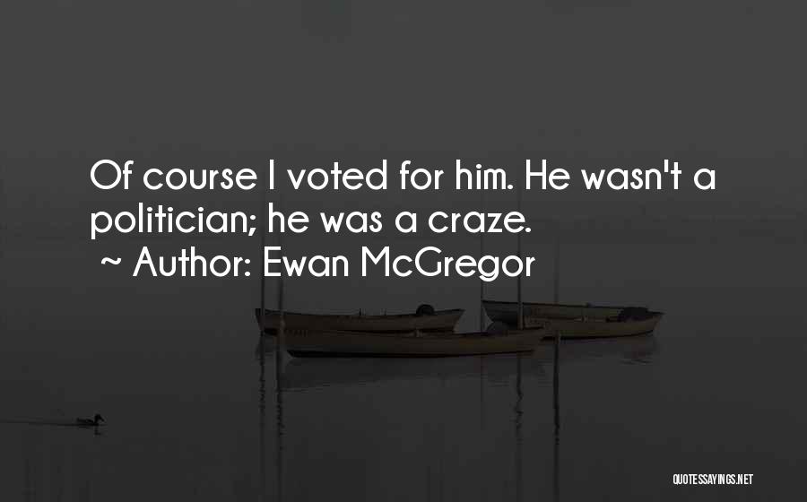 Ewan McGregor Quotes: Of Course I Voted For Him. He Wasn't A Politician; He Was A Craze.
