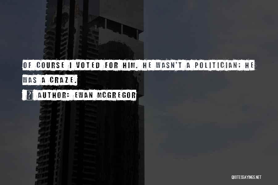 Ewan McGregor Quotes: Of Course I Voted For Him. He Wasn't A Politician; He Was A Craze.