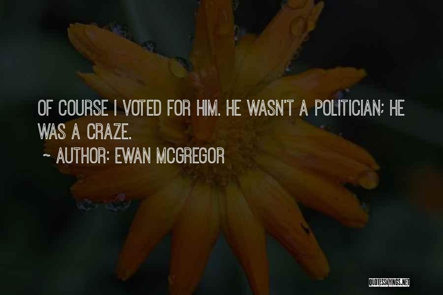 Ewan McGregor Quotes: Of Course I Voted For Him. He Wasn't A Politician; He Was A Craze.