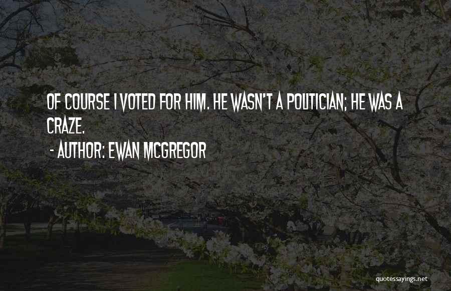 Ewan McGregor Quotes: Of Course I Voted For Him. He Wasn't A Politician; He Was A Craze.