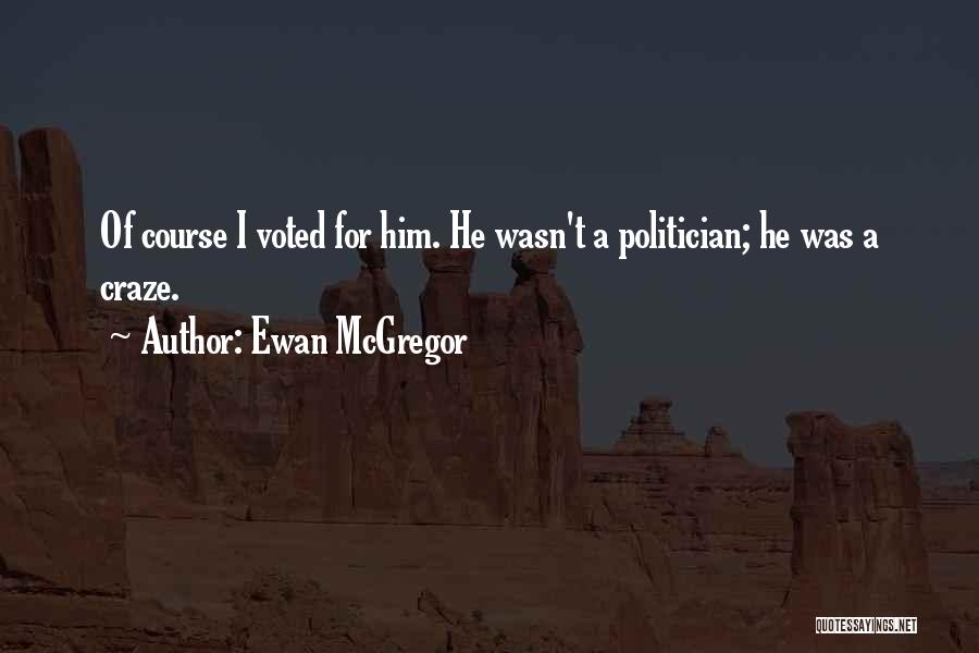 Ewan McGregor Quotes: Of Course I Voted For Him. He Wasn't A Politician; He Was A Craze.