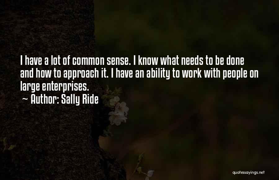 Sally Ride Quotes: I Have A Lot Of Common Sense. I Know What Needs To Be Done And How To Approach It. I