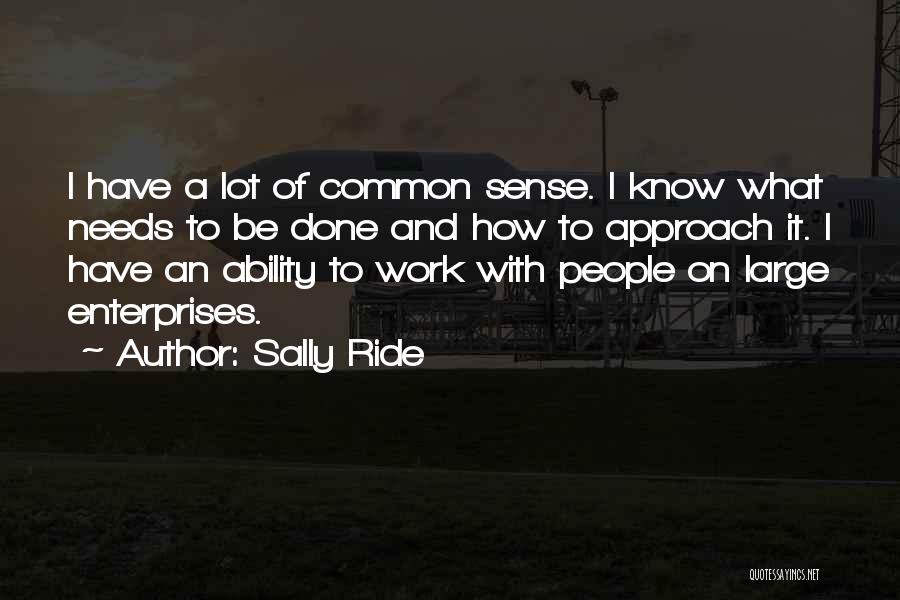 Sally Ride Quotes: I Have A Lot Of Common Sense. I Know What Needs To Be Done And How To Approach It. I