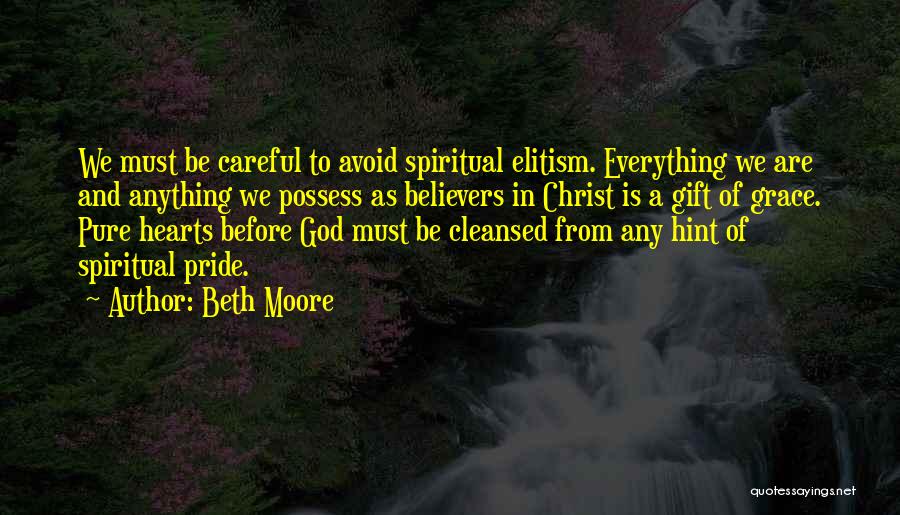 Beth Moore Quotes: We Must Be Careful To Avoid Spiritual Elitism. Everything We Are And Anything We Possess As Believers In Christ Is