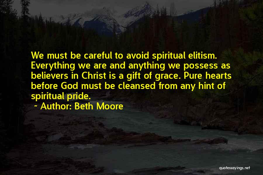 Beth Moore Quotes: We Must Be Careful To Avoid Spiritual Elitism. Everything We Are And Anything We Possess As Believers In Christ Is