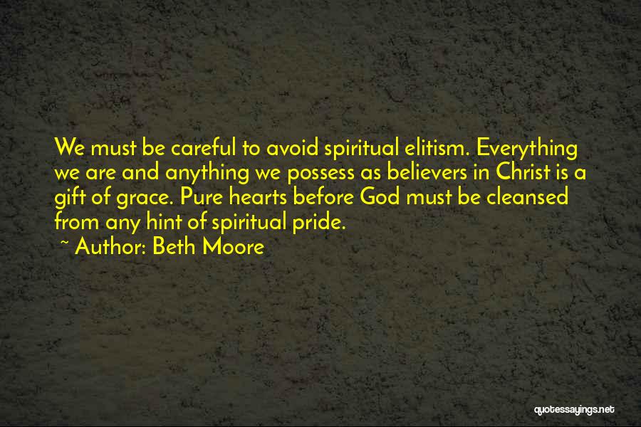 Beth Moore Quotes: We Must Be Careful To Avoid Spiritual Elitism. Everything We Are And Anything We Possess As Believers In Christ Is