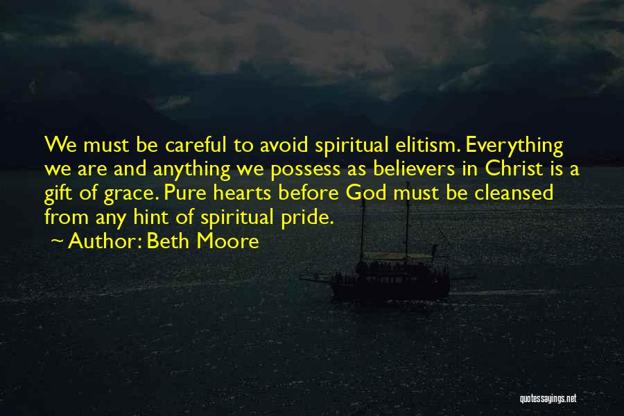 Beth Moore Quotes: We Must Be Careful To Avoid Spiritual Elitism. Everything We Are And Anything We Possess As Believers In Christ Is