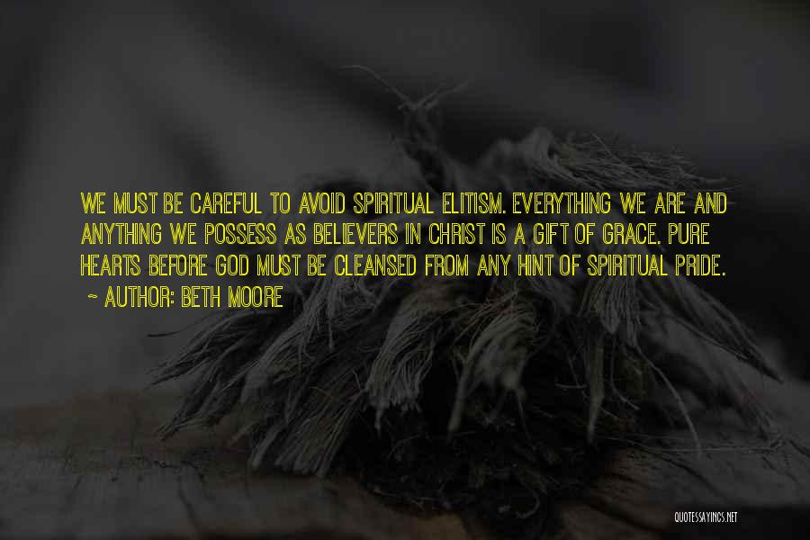 Beth Moore Quotes: We Must Be Careful To Avoid Spiritual Elitism. Everything We Are And Anything We Possess As Believers In Christ Is