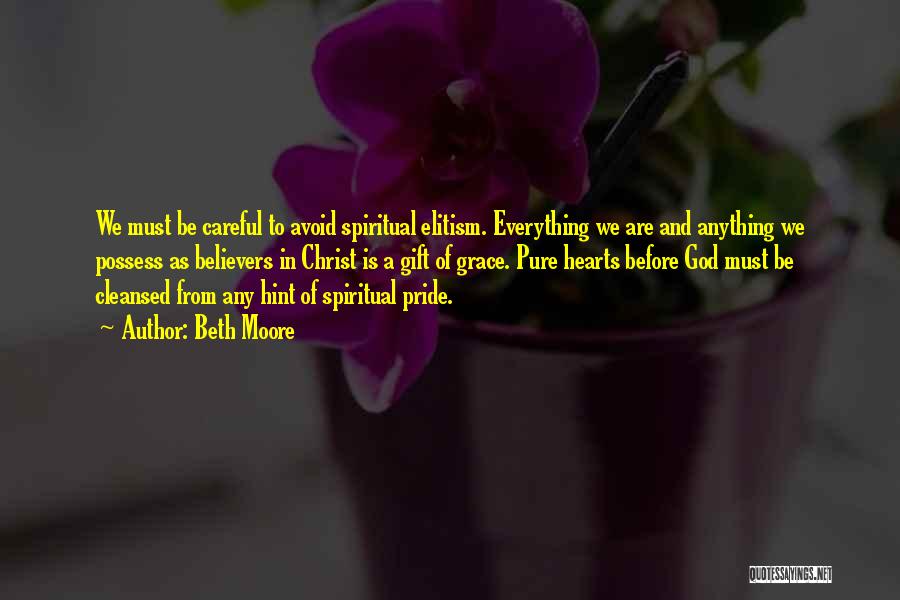 Beth Moore Quotes: We Must Be Careful To Avoid Spiritual Elitism. Everything We Are And Anything We Possess As Believers In Christ Is