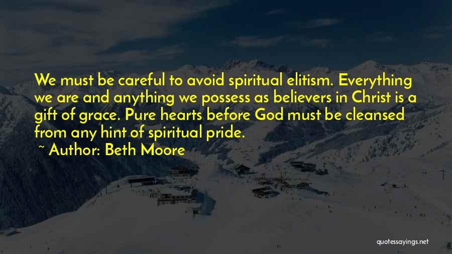 Beth Moore Quotes: We Must Be Careful To Avoid Spiritual Elitism. Everything We Are And Anything We Possess As Believers In Christ Is