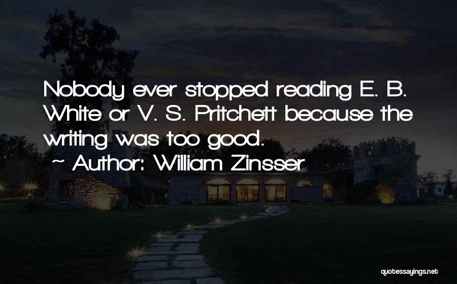 William Zinsser Quotes: Nobody Ever Stopped Reading E. B. White Or V. S. Pritchett Because The Writing Was Too Good.