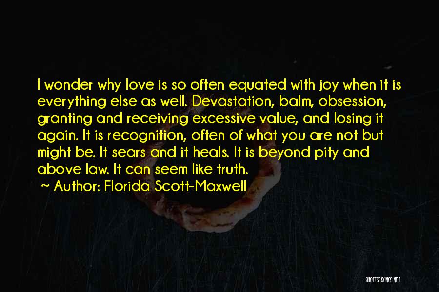 Florida Scott-Maxwell Quotes: I Wonder Why Love Is So Often Equated With Joy When It Is Everything Else As Well. Devastation, Balm, Obsession,