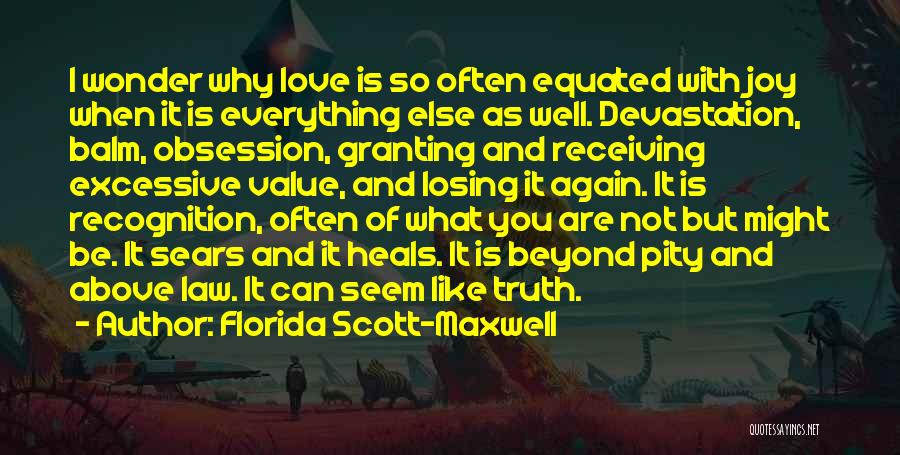 Florida Scott-Maxwell Quotes: I Wonder Why Love Is So Often Equated With Joy When It Is Everything Else As Well. Devastation, Balm, Obsession,