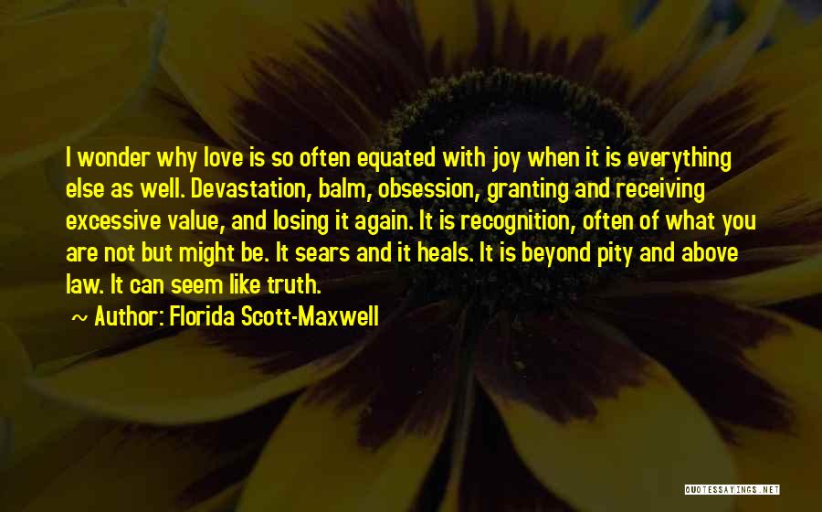 Florida Scott-Maxwell Quotes: I Wonder Why Love Is So Often Equated With Joy When It Is Everything Else As Well. Devastation, Balm, Obsession,