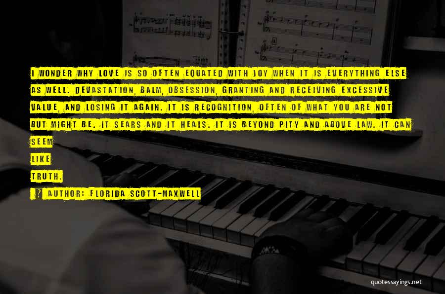 Florida Scott-Maxwell Quotes: I Wonder Why Love Is So Often Equated With Joy When It Is Everything Else As Well. Devastation, Balm, Obsession,