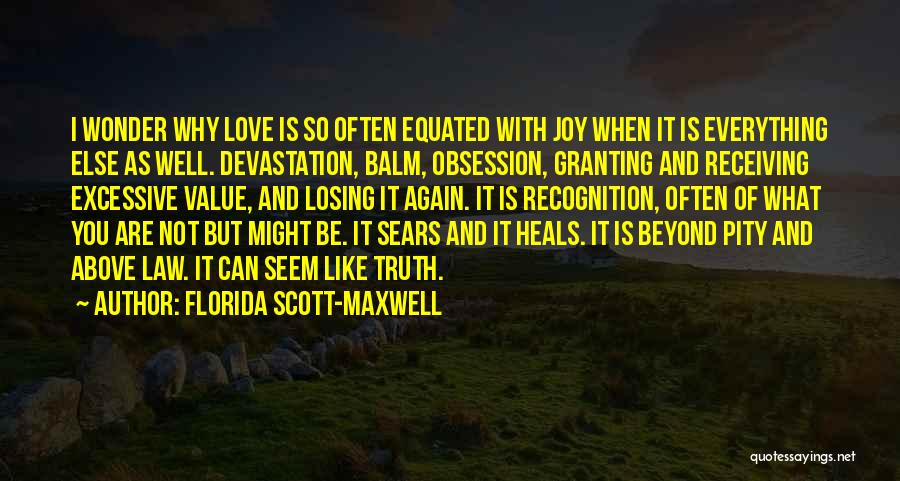 Florida Scott-Maxwell Quotes: I Wonder Why Love Is So Often Equated With Joy When It Is Everything Else As Well. Devastation, Balm, Obsession,