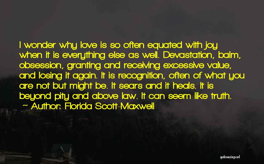 Florida Scott-Maxwell Quotes: I Wonder Why Love Is So Often Equated With Joy When It Is Everything Else As Well. Devastation, Balm, Obsession,