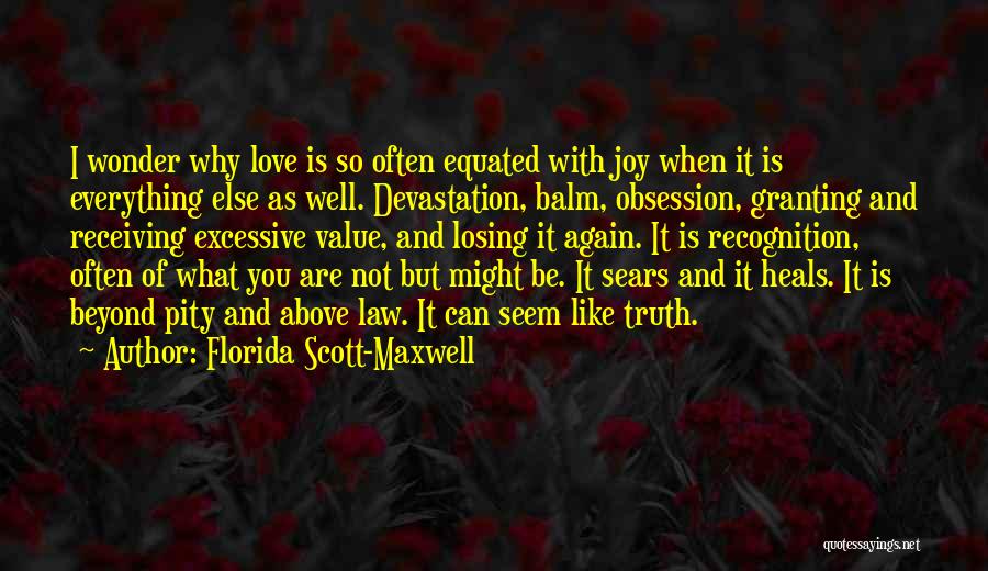 Florida Scott-Maxwell Quotes: I Wonder Why Love Is So Often Equated With Joy When It Is Everything Else As Well. Devastation, Balm, Obsession,