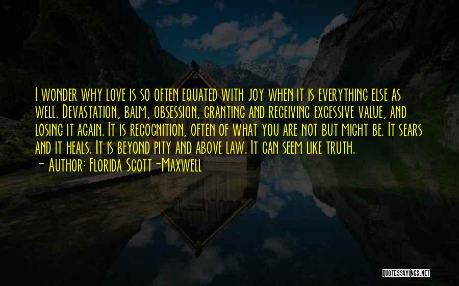 Florida Scott-Maxwell Quotes: I Wonder Why Love Is So Often Equated With Joy When It Is Everything Else As Well. Devastation, Balm, Obsession,