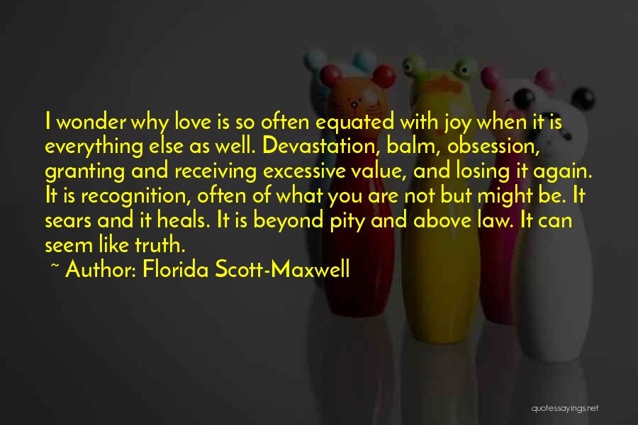 Florida Scott-Maxwell Quotes: I Wonder Why Love Is So Often Equated With Joy When It Is Everything Else As Well. Devastation, Balm, Obsession,