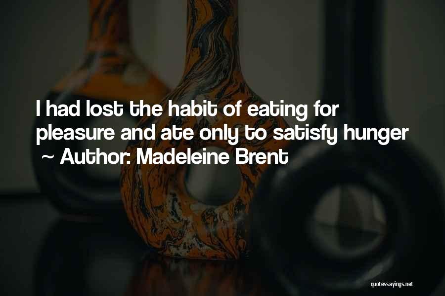 Madeleine Brent Quotes: I Had Lost The Habit Of Eating For Pleasure And Ate Only To Satisfy Hunger