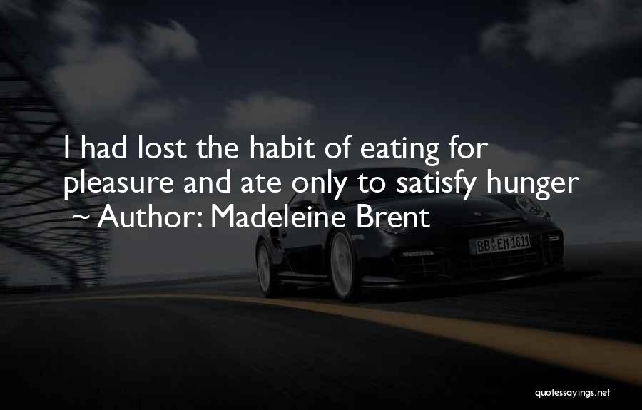 Madeleine Brent Quotes: I Had Lost The Habit Of Eating For Pleasure And Ate Only To Satisfy Hunger