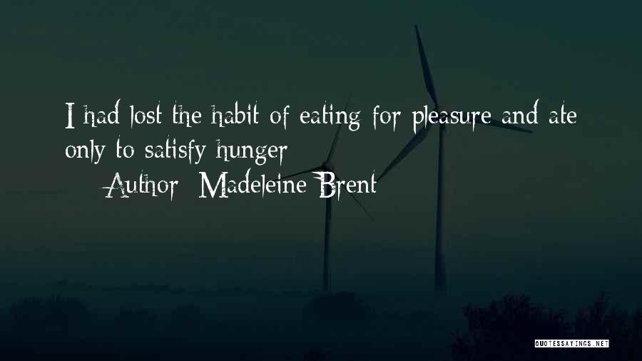 Madeleine Brent Quotes: I Had Lost The Habit Of Eating For Pleasure And Ate Only To Satisfy Hunger