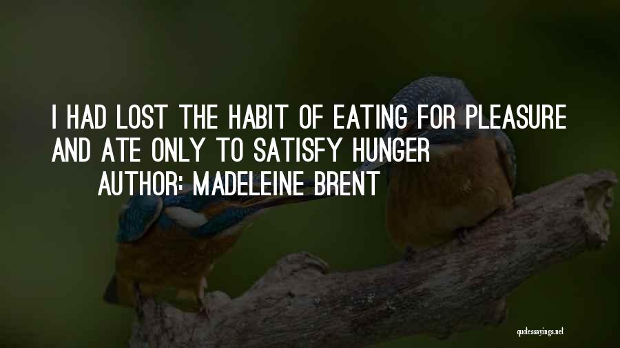 Madeleine Brent Quotes: I Had Lost The Habit Of Eating For Pleasure And Ate Only To Satisfy Hunger