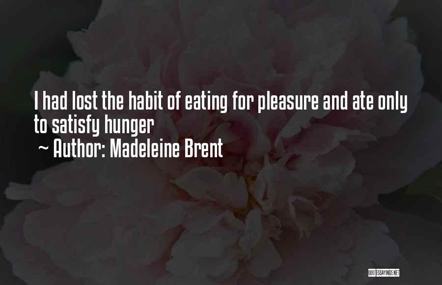 Madeleine Brent Quotes: I Had Lost The Habit Of Eating For Pleasure And Ate Only To Satisfy Hunger