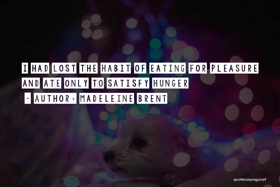 Madeleine Brent Quotes: I Had Lost The Habit Of Eating For Pleasure And Ate Only To Satisfy Hunger