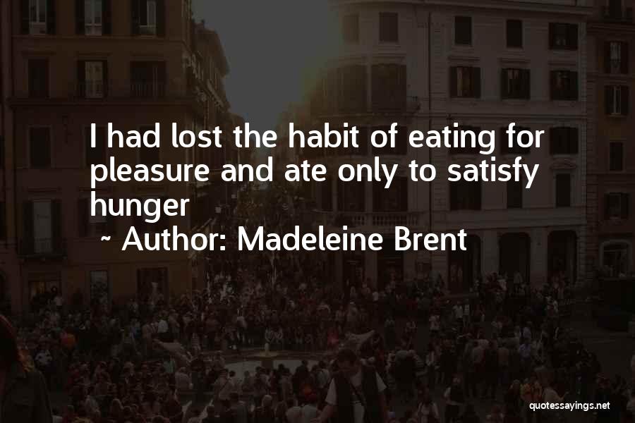 Madeleine Brent Quotes: I Had Lost The Habit Of Eating For Pleasure And Ate Only To Satisfy Hunger