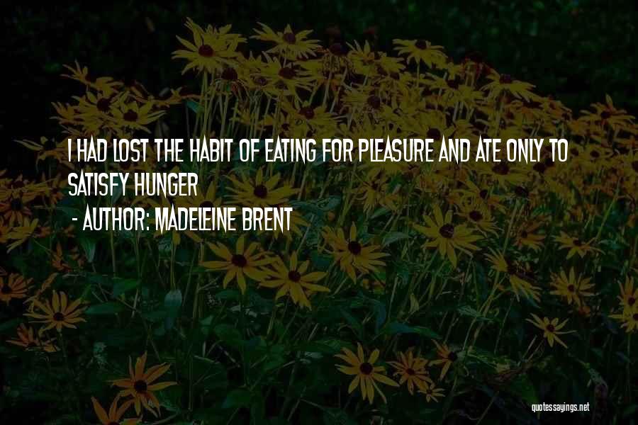 Madeleine Brent Quotes: I Had Lost The Habit Of Eating For Pleasure And Ate Only To Satisfy Hunger