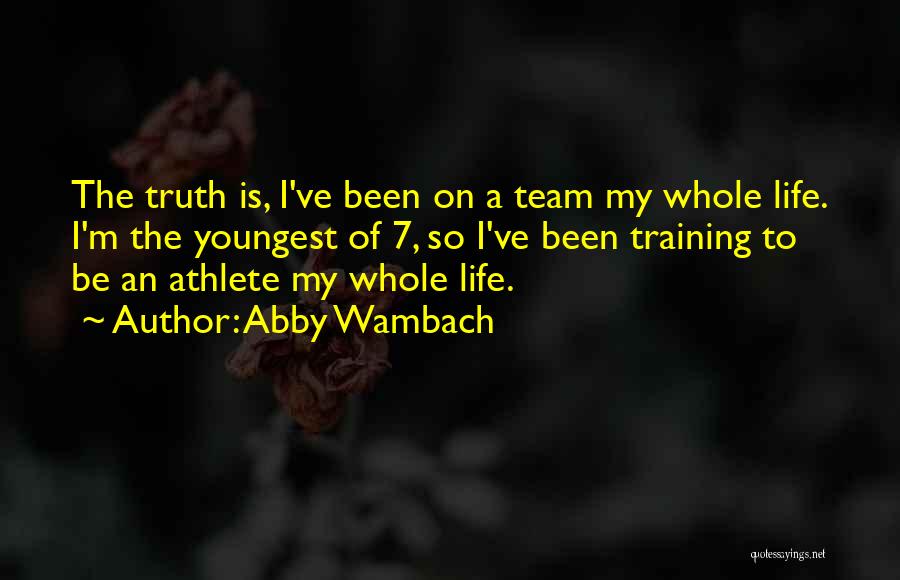 Abby Wambach Quotes: The Truth Is, I've Been On A Team My Whole Life. I'm The Youngest Of 7, So I've Been Training