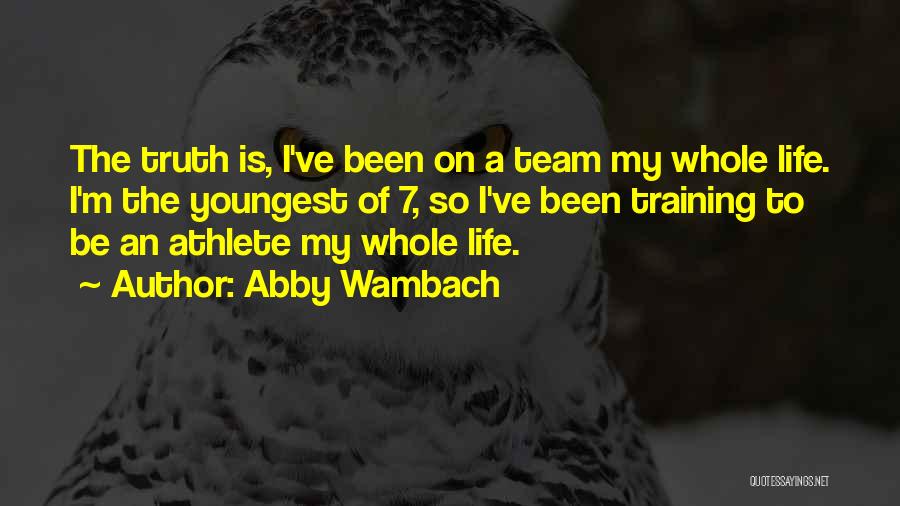 Abby Wambach Quotes: The Truth Is, I've Been On A Team My Whole Life. I'm The Youngest Of 7, So I've Been Training