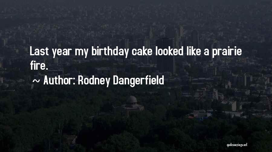 Rodney Dangerfield Quotes: Last Year My Birthday Cake Looked Like A Prairie Fire.