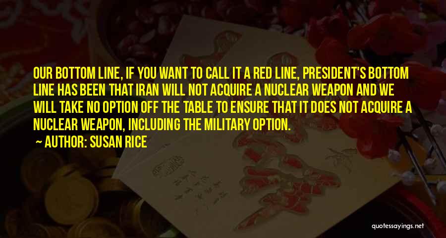 Susan Rice Quotes: Our Bottom Line, If You Want To Call It A Red Line, President's Bottom Line Has Been That Iran Will