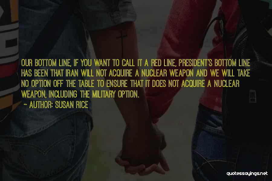 Susan Rice Quotes: Our Bottom Line, If You Want To Call It A Red Line, President's Bottom Line Has Been That Iran Will