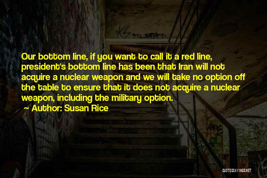 Susan Rice Quotes: Our Bottom Line, If You Want To Call It A Red Line, President's Bottom Line Has Been That Iran Will