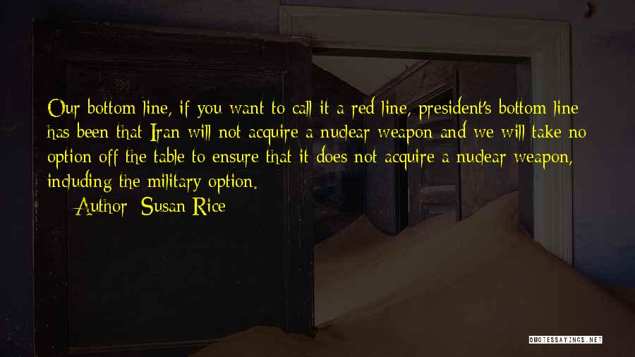 Susan Rice Quotes: Our Bottom Line, If You Want To Call It A Red Line, President's Bottom Line Has Been That Iran Will