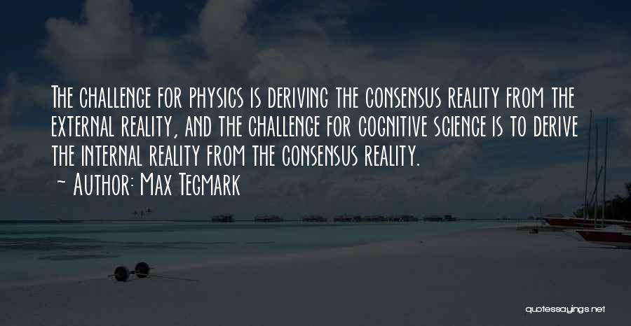 Max Tegmark Quotes: The Challenge For Physics Is Deriving The Consensus Reality From The External Reality, And The Challenge For Cognitive Science Is