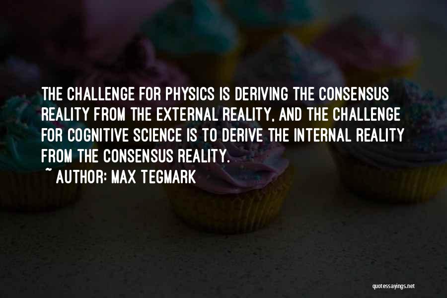 Max Tegmark Quotes: The Challenge For Physics Is Deriving The Consensus Reality From The External Reality, And The Challenge For Cognitive Science Is