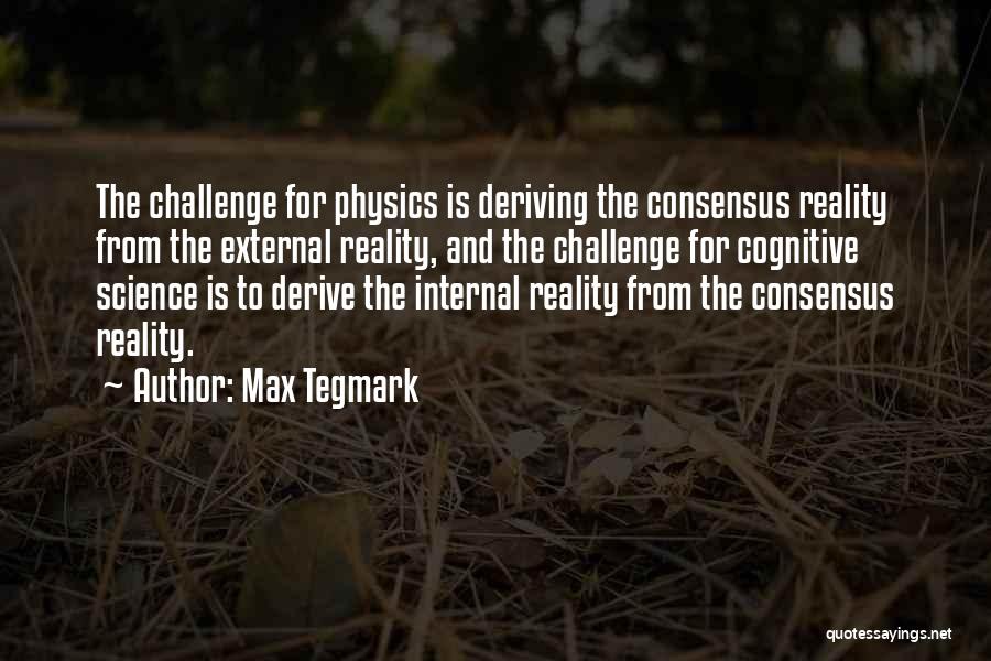 Max Tegmark Quotes: The Challenge For Physics Is Deriving The Consensus Reality From The External Reality, And The Challenge For Cognitive Science Is