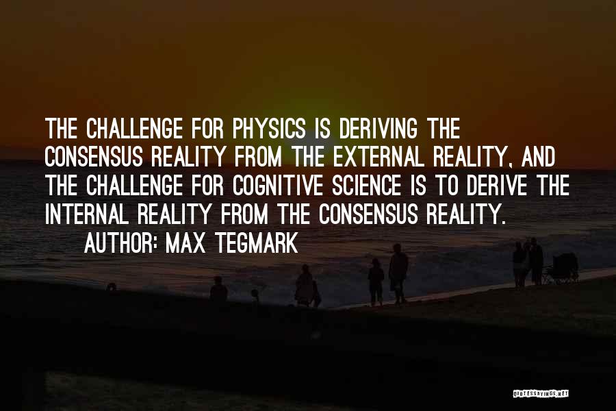 Max Tegmark Quotes: The Challenge For Physics Is Deriving The Consensus Reality From The External Reality, And The Challenge For Cognitive Science Is