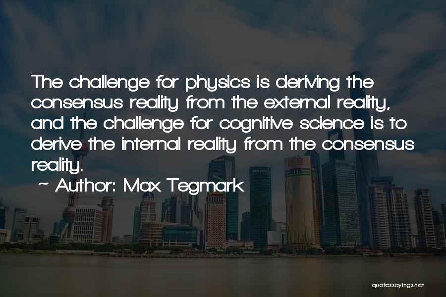 Max Tegmark Quotes: The Challenge For Physics Is Deriving The Consensus Reality From The External Reality, And The Challenge For Cognitive Science Is